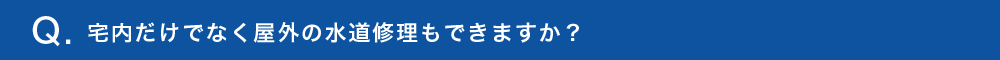 宅内だけでなく屋外の水道修理もできますか？