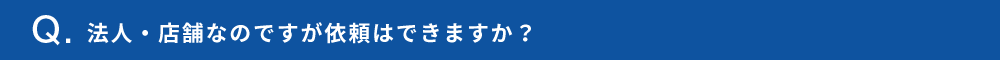 法人・店舗なのですが依頼はできますか？